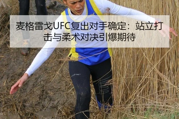 麦格雷戈UFC复出对手确定：站立打击与柔术对决引爆期待