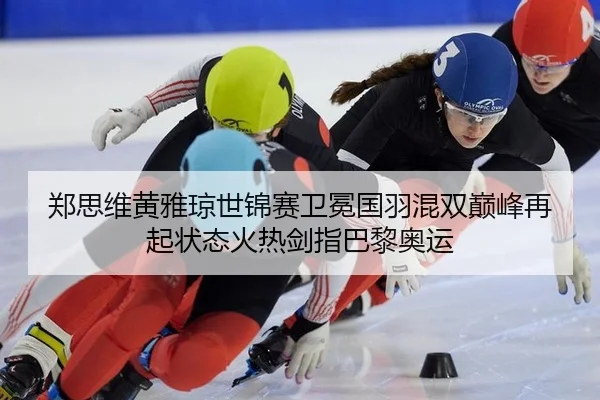 郑思维黄雅琼世锦赛卫冕国羽混双巅峰再起状态火热剑指巴黎奥运