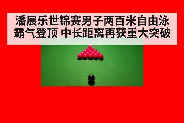 潘展乐世锦赛男子两百米自由泳霸气登顶 中长距离再获重大突破