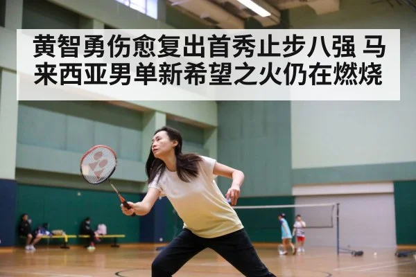 黄智勇伤愈复出首秀止步八强 马来西亚男单新希望之火仍在燃烧