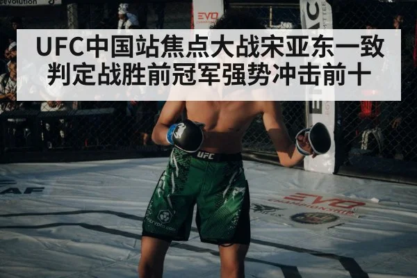 UFC中国站焦点大战宋亚东一致判定战胜前冠军强势冲击前十