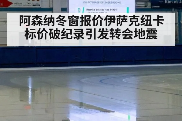 阿森纳冬窗报价伊萨克纽卡标价破纪录引发转会地震